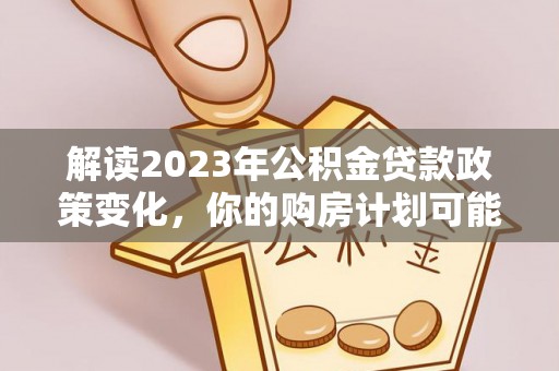 秦皇岛解读2023年公积金贷款政策变化，你的购房计划可能因此受益