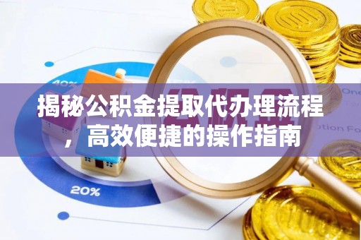 秦皇岛揭秘公积金提取代办理流程，高效便捷的操作指南