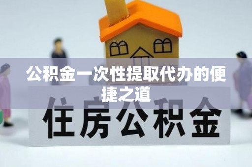 秦皇岛公积金一次性提取代办的便捷之道