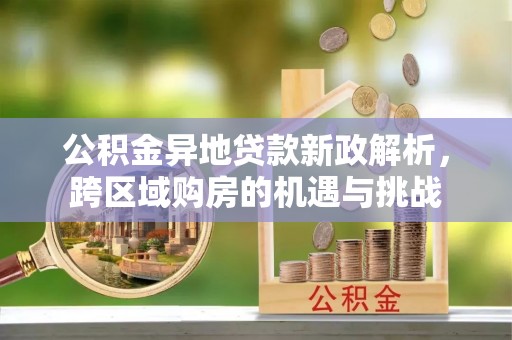 秦皇岛公积金异地贷款新政解析，跨区域购房的机遇与挑战