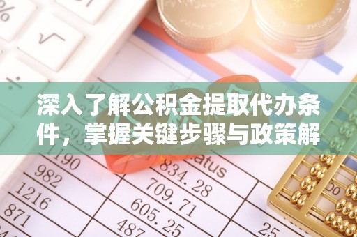 秦皇岛深入了解公积金提取代办条件，掌握关键步骤与政策解读
