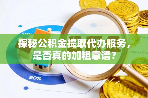秦皇岛探秘公积金提取代办服务，是否真的加粗靠谱？