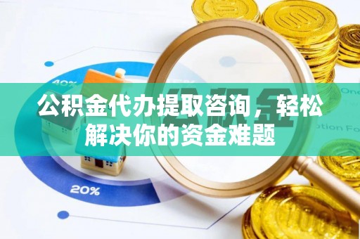 秦皇岛公积金代办提取咨询，轻松解决你的资金难题