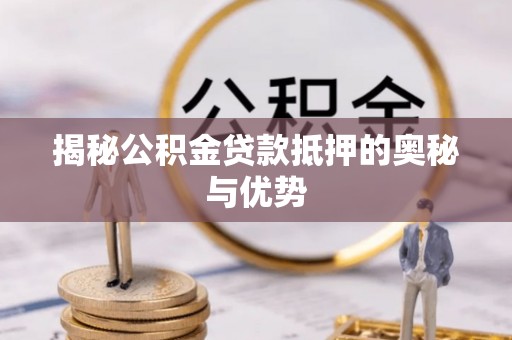 秦皇岛揭秘公积金贷款抵押的奥秘与优势