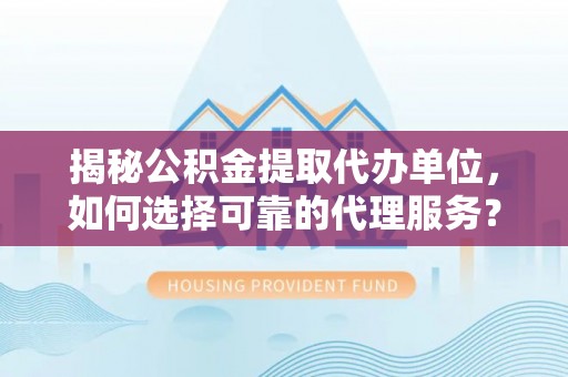 秦皇岛揭秘公积金提取代办单位，如何选择可靠的代理服务？