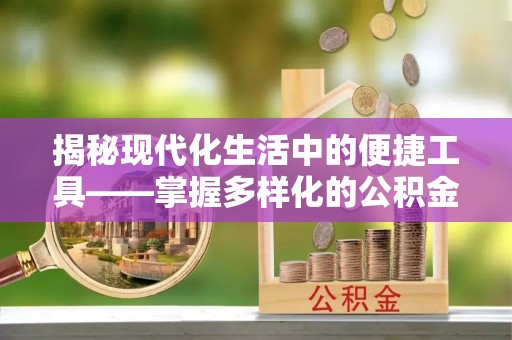 秦皇岛揭秘现代化生活中的便捷工具——掌握多样化的公积金查询方式提升生活质量