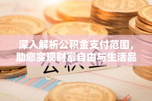 秦皇岛深入解析公积金支付范围，助您实现财富自由与生活品质提升