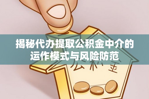 秦皇岛揭秘代办提取公积金中介的运作模式与风险防范