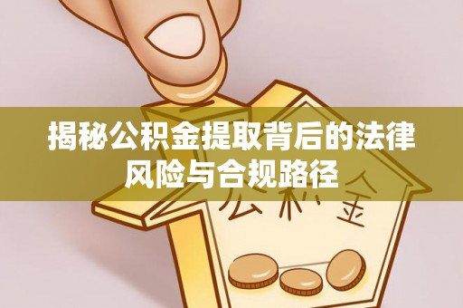 秦皇岛揭秘公积金提取背后的法律风险与合规路径