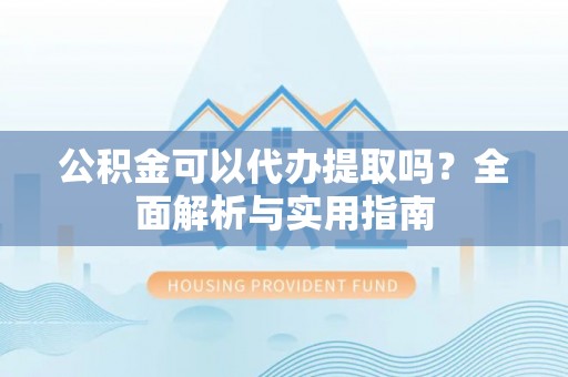 秦皇岛公积金可以代办提取吗？全面解析与实用指南