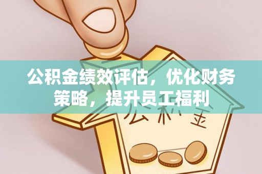 秦皇岛公积金绩效评估，优化财务策略，提升员工福利