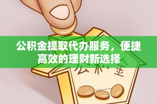 秦皇岛公积金提取代办服务，便捷高效的理财新选择