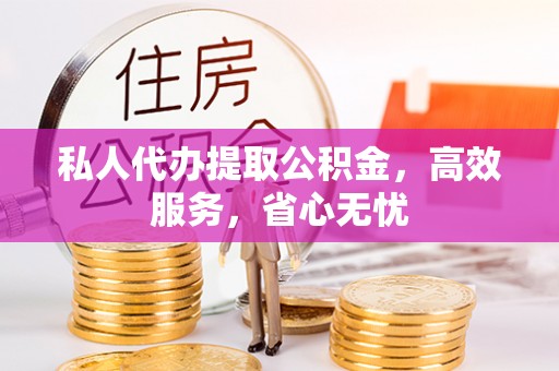 秦皇岛私人代办提取公积金，高效服务，省心无忧