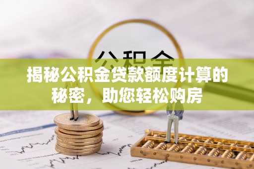 秦皇岛揭秘公积金贷款额度计算的秘密，助您轻松购房