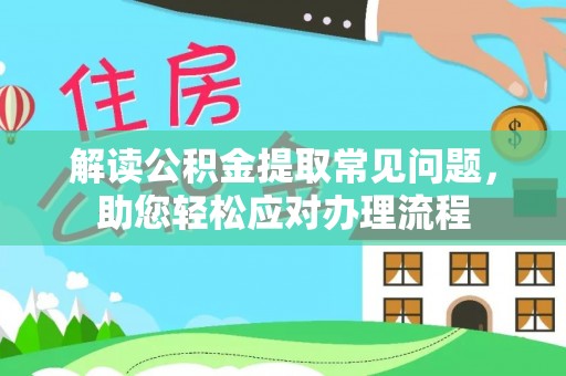 秦皇岛解读公积金提取常见问题，助您轻松应对办理流程