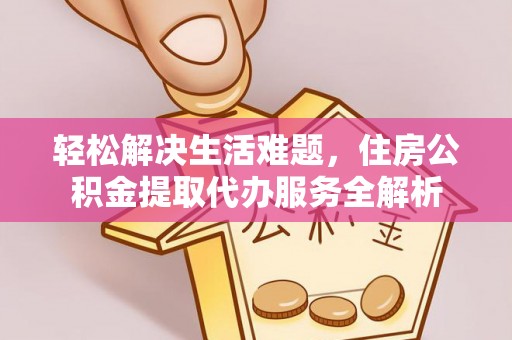 秦皇岛轻松解决生活难题，住房公积金提取代办服务全解析