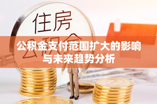秦皇岛公积金支付范围扩大的影响与未来趋势分析