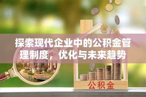 秦皇岛探索现代企业中的公积金管理制度，优化与未来趋势