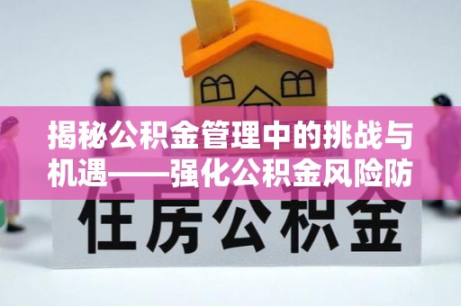 秦皇岛揭秘公积金管理中的挑战与机遇——强化公积金风险防控的多维策略