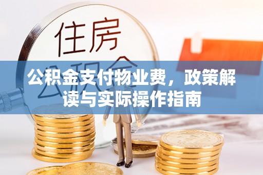 秦皇岛公积金支付物业费，政策解读与实际操作指南