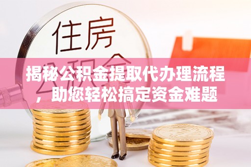 秦皇岛揭秘公积金提取代办理流程，助您轻松搞定资金难题