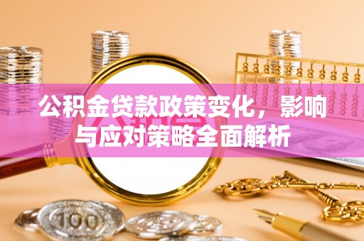 秦皇岛公积金贷款政策变化，影响与应对策略全面解析