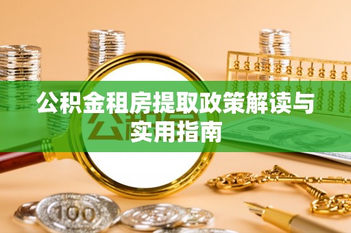 秦皇岛公积金租房提取政策解读与实用指南