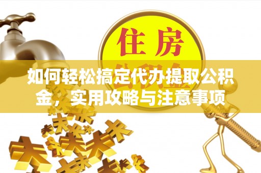 秦皇岛如何轻松搞定代办提取公积金，实用攻略与注意事项