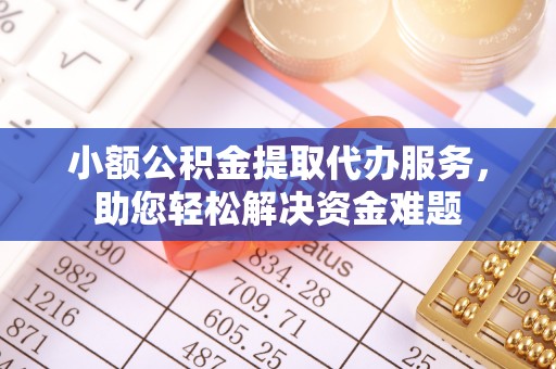 秦皇岛小额公积金提取代办服务，助您轻松解决资金难题