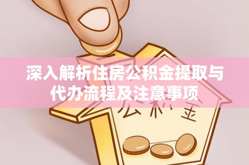 秦皇岛深入解析住房公积金提取与代办流程及注意事项