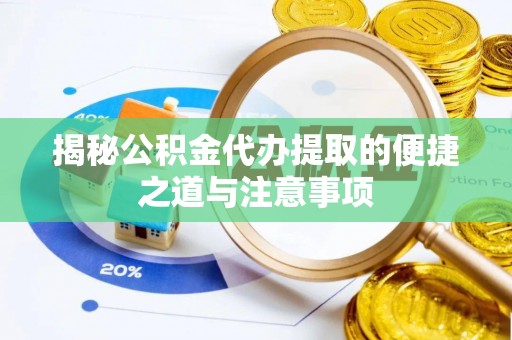 秦皇岛揭秘公积金代办提取的便捷之道与注意事项