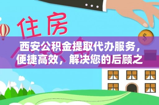 秦皇岛西安公积金提取代办服务，便捷高效，解决您的后顾之忧