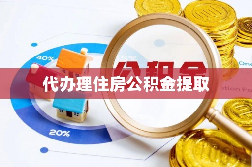 秦皇岛代办理住房公积金提取
