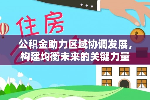 秦皇岛公积金助力区域协调发展，构建均衡未来的关键力量