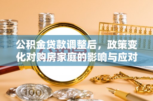 秦皇岛公积金贷款调整后，政策变化对购房家庭的影响与应对策略