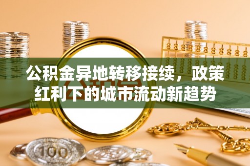 秦皇岛公积金异地转移接续，政策红利下的城市流动新趋势