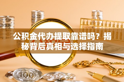 秦皇岛公积金代办提取靠谱吗？揭秘背后真相与选择指南