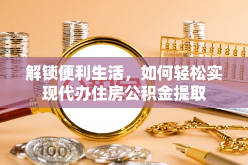 秦皇岛解锁便利生活，如何轻松实现代办住房公积金提取