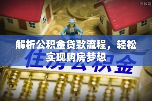 秦皇岛解析公积金贷款流程，轻松实现购房梦想