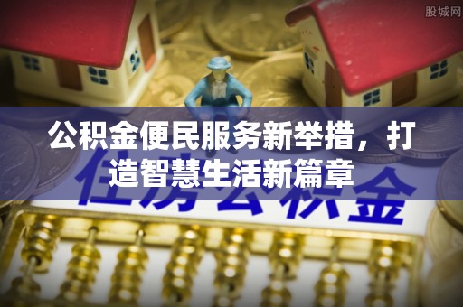 秦皇岛公积金便民服务新举措，打造智慧生活新篇章