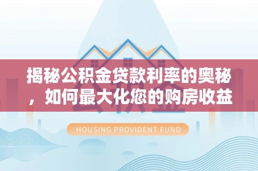 秦皇岛揭秘公积金贷款利率的奥秘，如何最大化您的购房收益