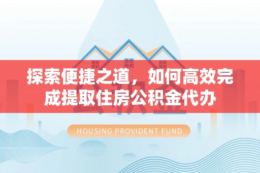 秦皇岛探索便捷之道，如何高效完成提取住房公积金代办