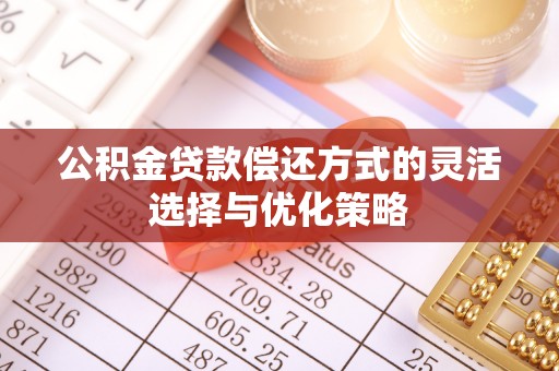 秦皇岛公积金贷款偿还方式的灵活选择与优化策略