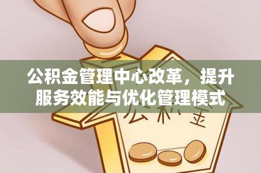秦皇岛公积金管理中心改革，提升服务效能与优化管理模式