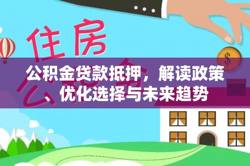 秦皇岛公积金贷款抵押，解读政策、优化选择与未来趋势