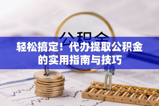 秦皇岛轻松搞定！代办提取公积金的实用指南与技巧