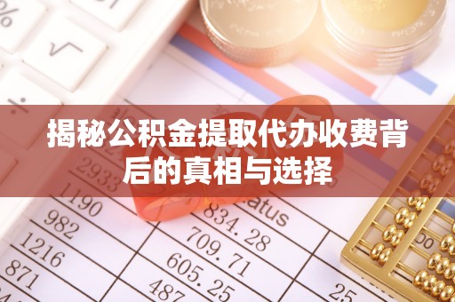 秦皇岛揭秘公积金提取代办收费背后的真相与选择