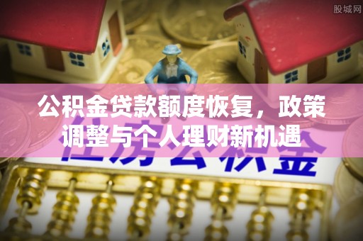 秦皇岛公积金贷款额度恢复，政策调整与个人理财新机遇