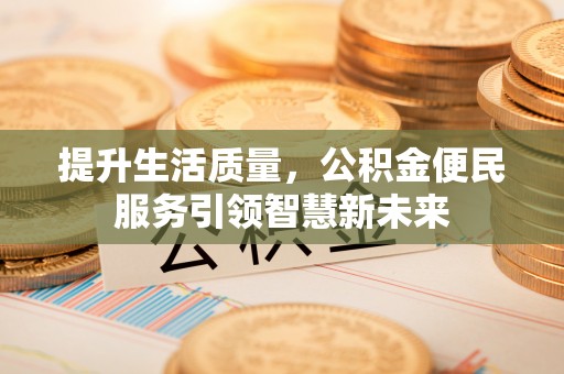 秦皇岛提升生活质量，公积金便民服务引领智慧新未来