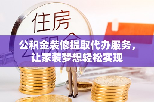 秦皇岛公积金装修提取代办服务，让家装梦想轻松实现